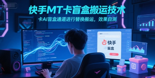 快手MT卡盲盒搬运技术，卡AI盲盒通道进行替换搬运，效果自测-吾爱创业网