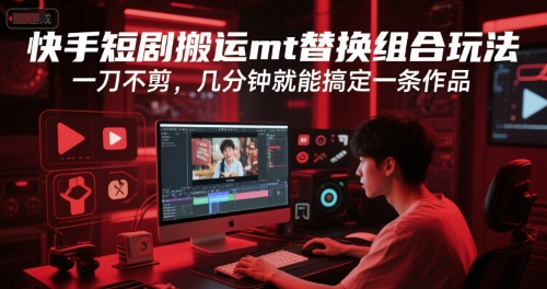 快手短剧搬运mt替换组合玩法，一刀不剪，几分钟就能搞定一条作品-吾爱创业网