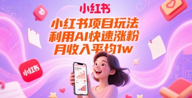 小红书项目玩法，利用AI快速涨粉，月收入平均1w+-吾爱创业网