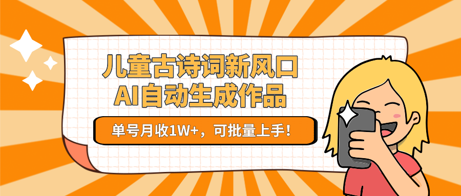 儿童古诗词新风口！AI自动生成作品，单号月收1W+，可批量上手！-吾爱创业网