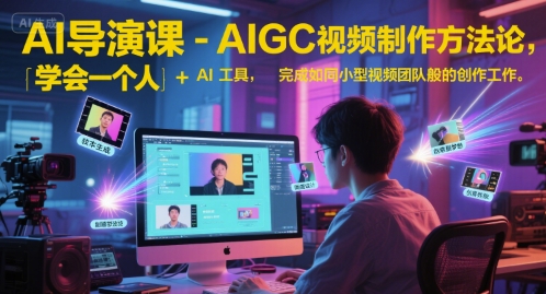 AI导演课-AIGC视频制作方法论，学会一个人+AI工具，完成如同小型视频团队般的创作工作，实现导演梦-吾爱创业网
