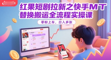 红果短剧拉新之快手MT替换搬运全流程实操课，零粉上车，日入多张-吾爱创业网