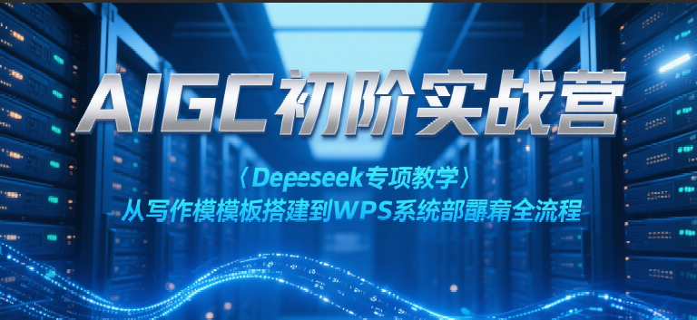 AIGC初阶实战营：Deepseek专项教学，从写作模板搭建到WPS系统部署全流程-吾爱创业网