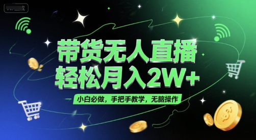 带货无人直播，轻松月入2W+，小白必做，手把手教学，无脑操作(附学习资料)-吾爱创业网