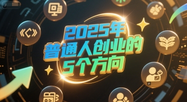 付费文章：2025年普通人创业的5个方向-吾爱创业网