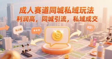 成人赛道同城私域玩法，利润高，同城引流，私域成交-吾爱创业网