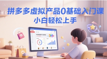 拼多多虚拟产品0基础入门课，小白轻松上手-吾爱创业网