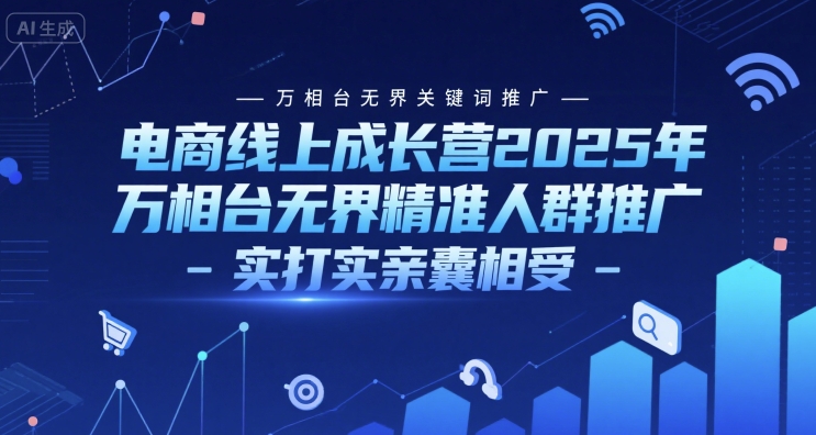 电商线上成长营2025年，万相台无界关键词推广-万相台无界精准人群推广-实打实亲囊相受-吾爱创业网