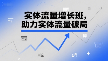 实体流量增长班，助力实体流量破局-吾爱创业网
