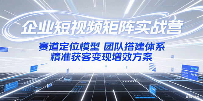 企业短视频矩阵实战营：赛道定位模型+团队搭建体系+精准获客变现增效方案-吾爱创业网
