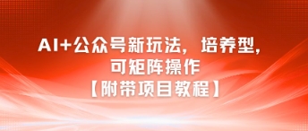 AI+公众号新玩法之培养型，可矩阵操作【附带项目教程】-吾爱创业网