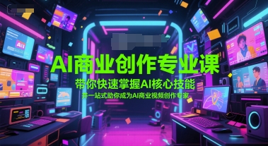 AI商业创作专业课，带你快速掌握AI核心技能，并一站式助你成为AI商业视频创作专家-吾爱创业网