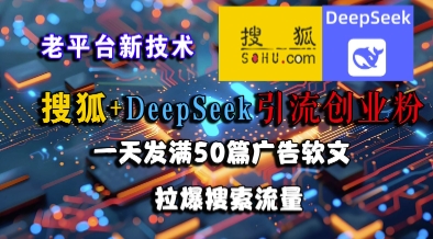 搜狐+DeepSeek引流创业粉，老平台新技术，一天发满50篇广告软文，拉爆搜索流量-吾爱创业网