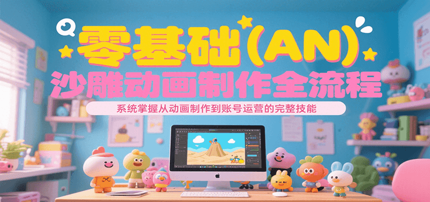 零基础（AN）沙雕动画制作全流程，系统掌握从动画制作到账号运营的完整技能-吾爱创业网