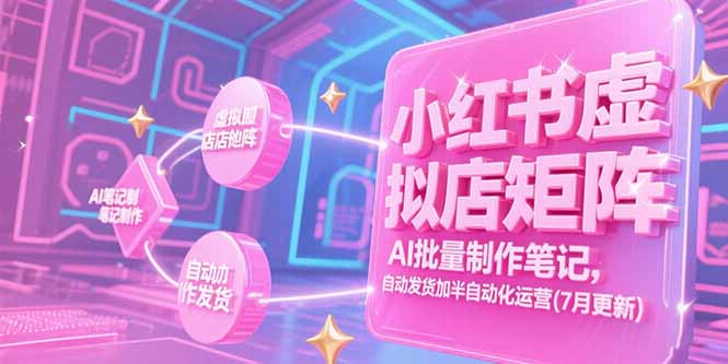 （15302期）小红书虚拟店矩阵，AI批量制作笔记，自动发货加半自动化运营(7月更新)-吾爱创业网