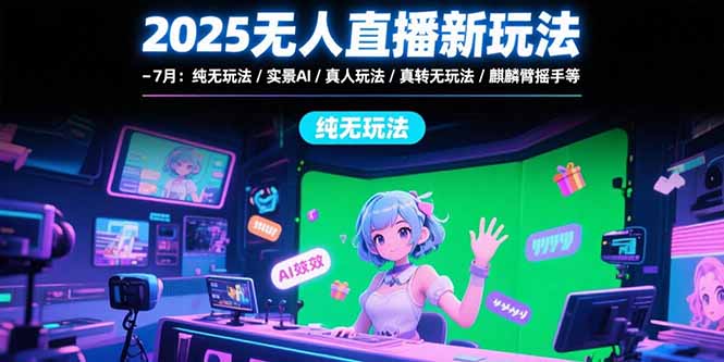 （15429期）2025无人直播新玩法-7月：纯无玩法/实景AI/真人玩法/绿幕玩法/真转无玩法-吾爱创业网