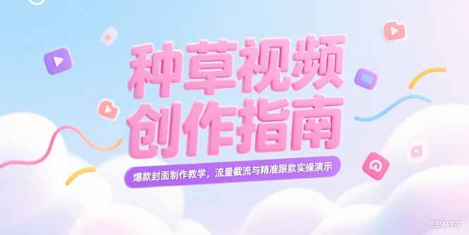 （15259期）小红书种草视频创作指南，爆款封面制作教学，流量截流与精准跟款实操演示-吾爱创业网