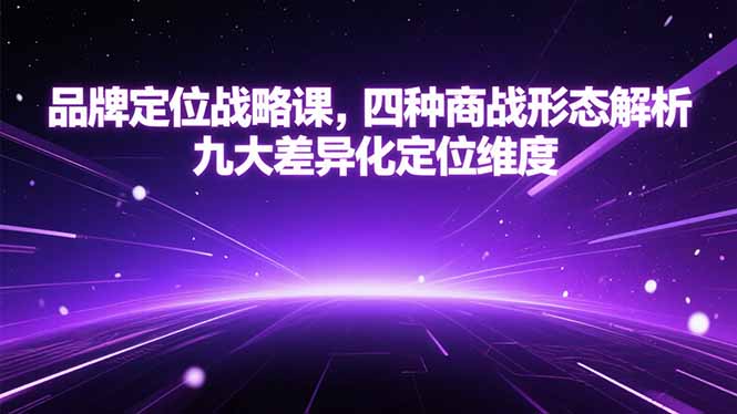 （15304期）品牌定位战略课，四种商战形态解析，九大差异化定位维度-吾爱创业网