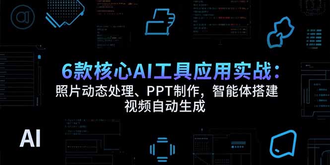 （15451期）6款核心AI工具应用实战：照片动态处理、PPT制作，智能体搭建 视频自动生成-吾爱创业网