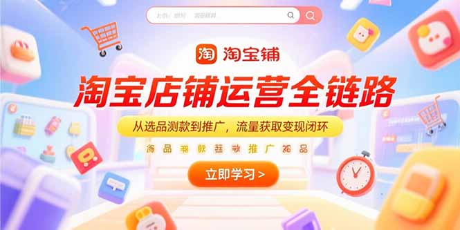 (15316期)淘宝店铺运营全链路,从选品测款到推广,流量获取变现闭环-吾爱创业网