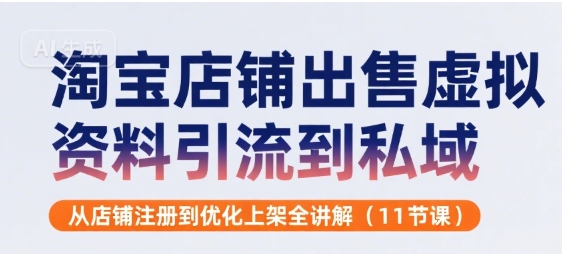 淘宝店铺出售虚拟资料引流到私域，从店铺注册到优化上架全讲解(11节课)-吾爱创业网