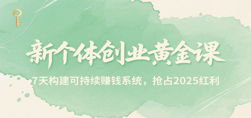 新个体创业黄金课，7天构建可持续赚钱系统，抢占2025红利-吾爱创业网