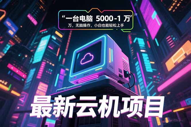 （15395期）最新云机项目 一台电脑5000到10000 无脑操作小白也能轻松上手-吾爱创业网