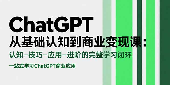 （15483期）ChatGPT从基础认知到商业变现课：认知-技巧-应用-进阶的完整学习闭环-吾爱创业网