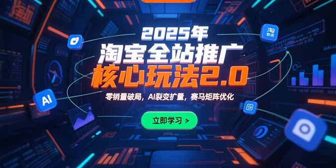 （15473期）2025年淘宝全站推广核心玩法2.0：零销量破局，AI裂变扩量，赛马矩阵优化-吾爱创业网