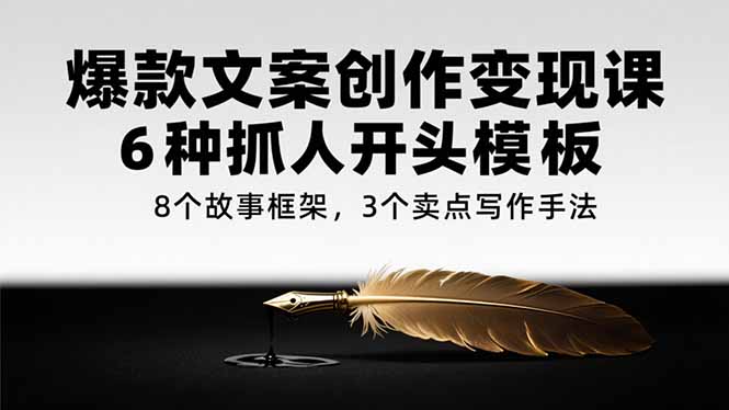 （15308期）爆款文案创作变现课，6种抓人开头模板，8个故事框架，3个卖点写作手法-吾爱创业网