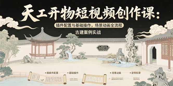 （15418期）天工开物短视频创作课：插件配置与基础操作，场景动画全流程 古建案例实战-吾爱创业网