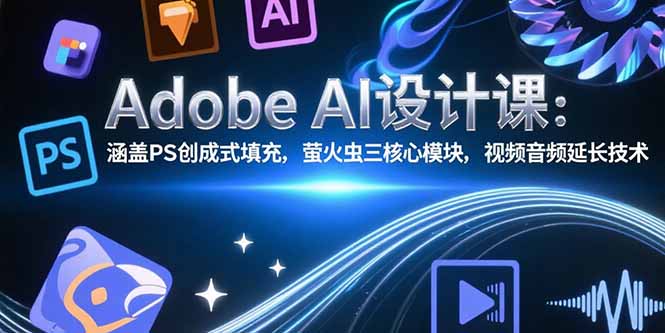 （15469期）Adobe AI设计课：涵盖PS创成式填充，萤火虫三核心模块，视频音频延长技术-吾爱创业网