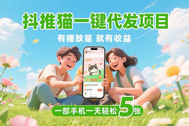 （15476期）抖推猫一键代发项目，0粉丝 不用实名 有播放量就有收益，一部手机一天五张-吾爱创业网