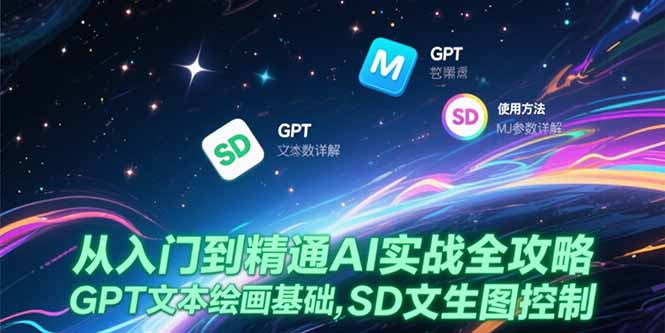 （15309期）从入门到精通AI实战全攻略，GPT文本绘画基础，MJ参数详解，SD文生图控制-吾爱创业网