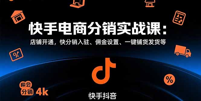 （15523期）快手电商分销实战课：店铺开通，快分销入驻、佣金设置、一键铺货发货等-吾爱创业网