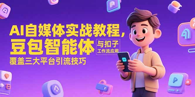 （15275期）AI自媒体实战教程，豆包智能体与扣子工作流应用，覆盖三大平台引流技巧-吾爱创业网