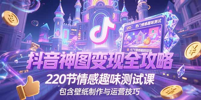 （15264期）抖音神图变现全攻略，220节情感趣味测试课，包含壁纸制作与运营技巧-吾爱创业网