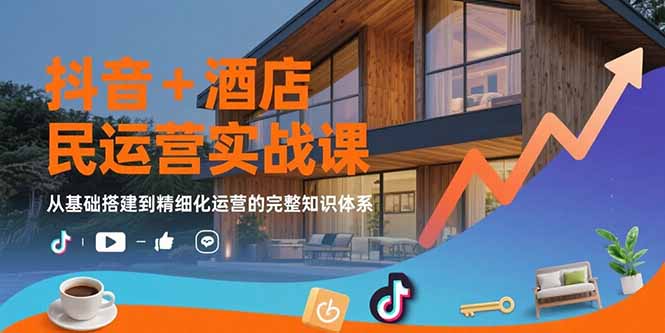 （15524期）抖音+酒店民宿运营实战课：从基础搭建到精细化运营的完整知识体系-吾爱创业网