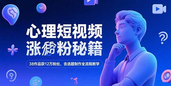 （15276期）心理短视频涨粉秘籍，38作品获12万粉丝，含选题制作全流程教学-吾爱创业网