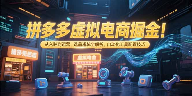 （15330期）拼多多虚拟电商掘金：从入驻到运营，选品避坑全解析，自动化工具配置技巧-吾爱创业网