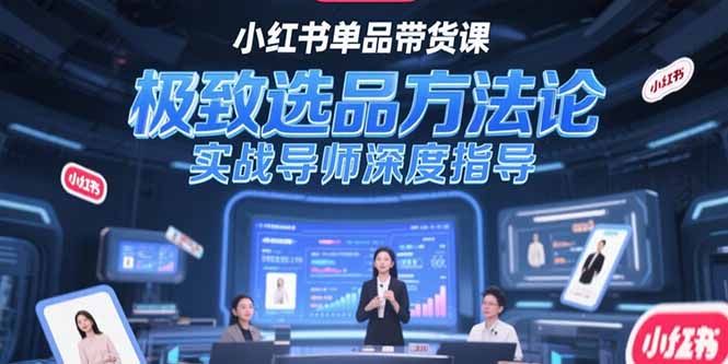 （15324期）小红书单品带货课，极致选品方法论，实战导师深度指导-吾爱创业网