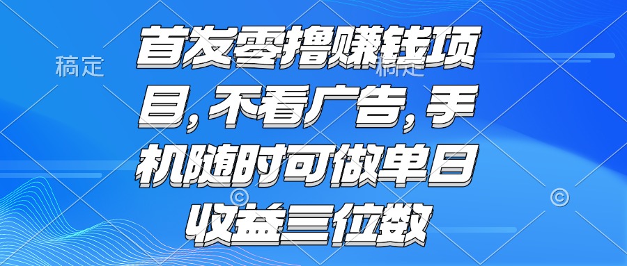 （15388期）零撸赚钱项目 不看广告 手机随时可做 单日收益三位数-吾爱创业网