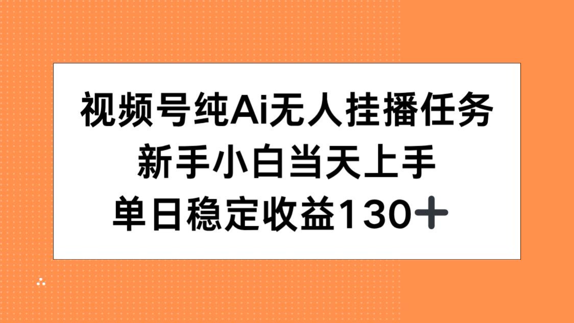 （15266期）视频号纯AI无人挂播任务，新手小白当天上手，单日稳定收益130+-吾爱创业网