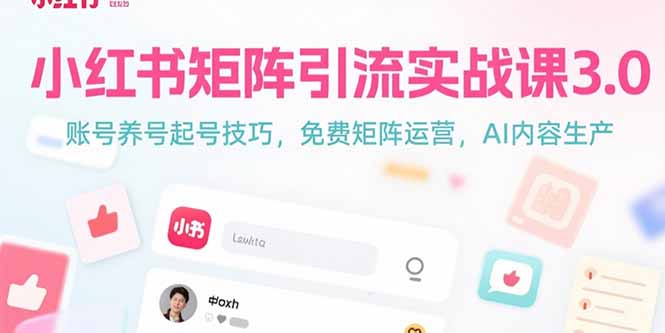 （15406期）小红书矩阵引流实战课3.0：账号养号起号技巧，免裴矩阵运营，AI内容生产-吾爱创业网