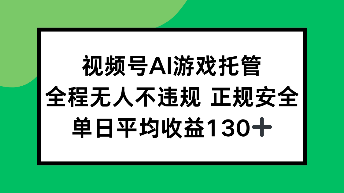 （15488期）视频号AI游戏托管，全程无人不违规 正规安全，单日平均收益130+-吾爱创业网