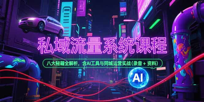 （15284期）私域流量系统课程，八大秘籍全解析，含AI工具与同城运营实战(录音+资料)-吾爱创业网