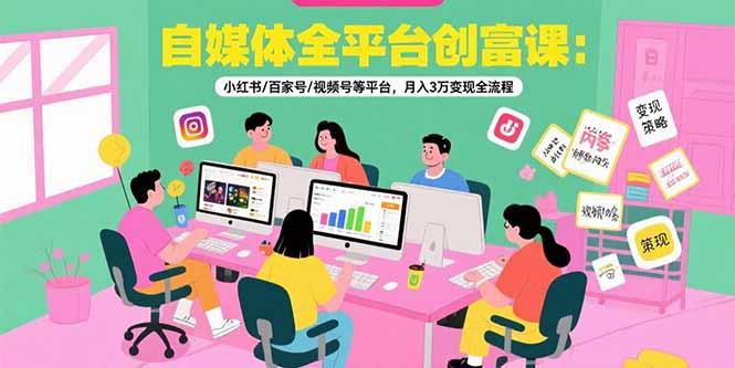 （15479期）自媒体全平台创富课：小红书/百家号/视频号等平台，月入3万变现全流程-吾爱创业网