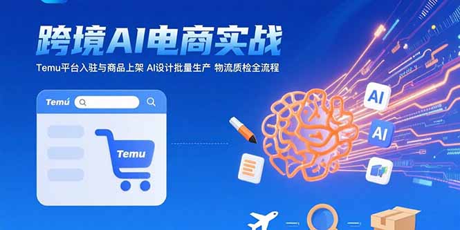 （15526期）AI+跨境电商实战：Temu平台入驻与商品上架 AI设计批量生产 物流质检全流程-吾爱创业网