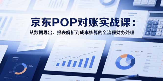 （15447期）2025京东POP对账实战课：从数据导出、报表解析到成本核算的全流程财务处理-吾爱创业网