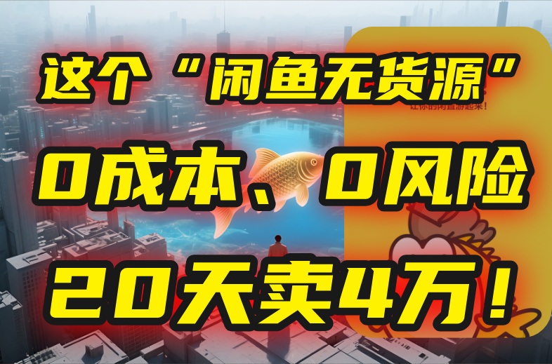 （15433期）别再瞎忙了！这个“闲鱼无货源”玩法，0成本、0风险，我20天卖4万！-吾爱创业网